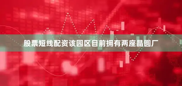 股票短线配资该园区目前拥有两座晶圆厂