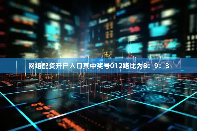 网络配资开户入口其中奖号012路比为8：9：3