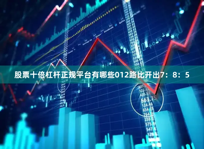 股票十倍杠杆正规平台有哪些012路比开出7：8：5