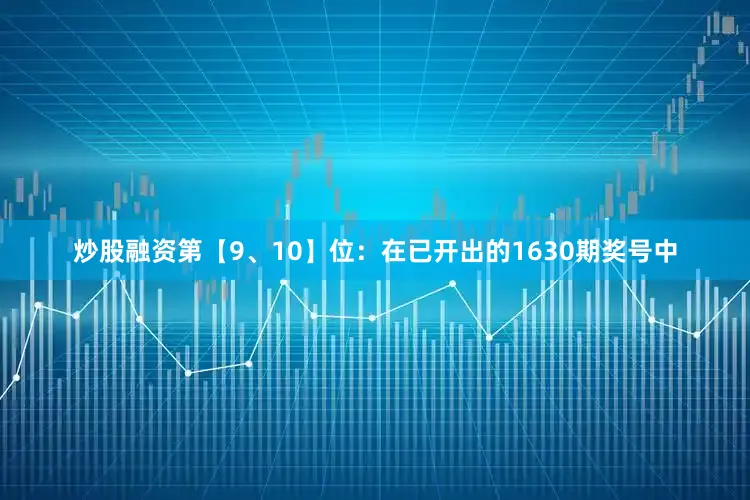 炒股融资　　第【9、10】位：在已开出的1630期奖号中