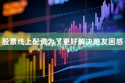 股票线上配资为了更好解决跑友困惑