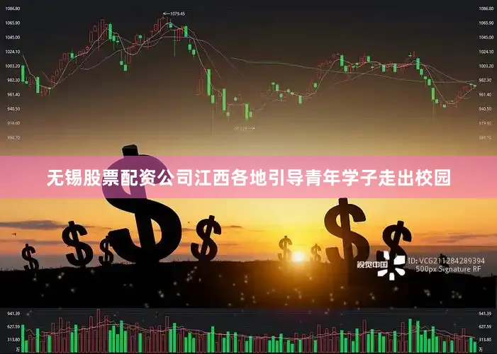 无锡股票配资公司江西各地引导青年学子走出校园