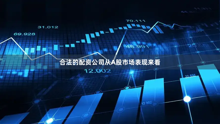 合法的配资公司　　从A股市场表现来看