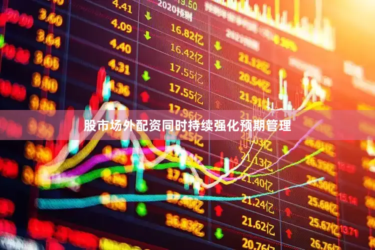 股市场外配资同时持续强化预期管理