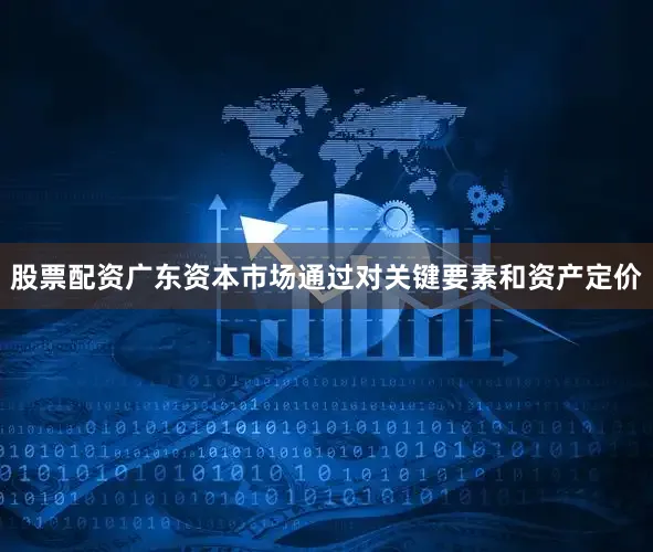股票配资广东资本市场通过对关键要素和资产定价