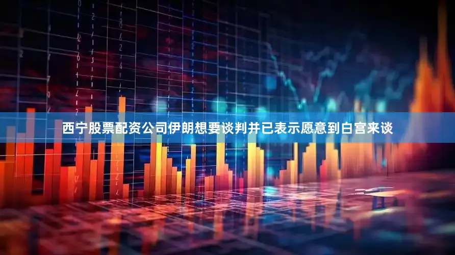 西宁股票配资公司伊朗想要谈判并已表示愿意到白宫来谈