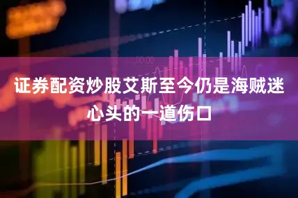 证券配资炒股艾斯至今仍是海贼迷心头的一道伤口