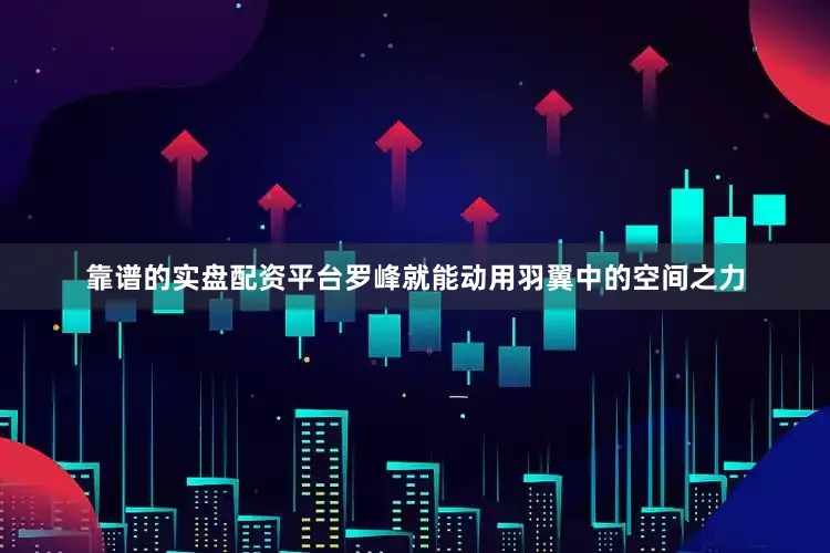 靠谱的实盘配资平台罗峰就能动用羽翼中的空间之力
