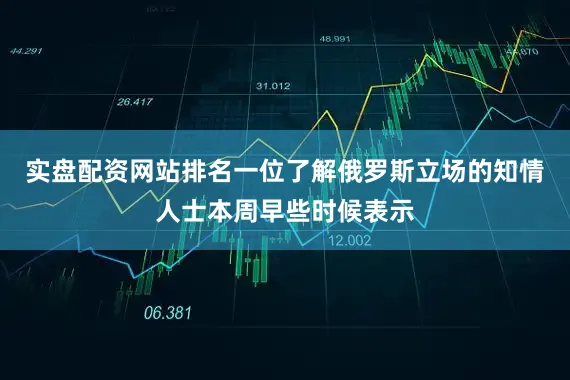 实盘配资网站排名一位了解俄罗斯立场的知情人士本周早些时候表示