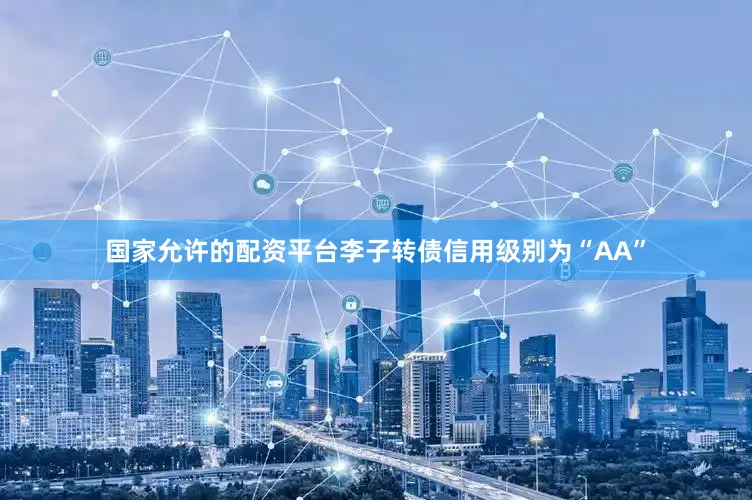 国家允许的配资平台李子转债信用级别为“AA”