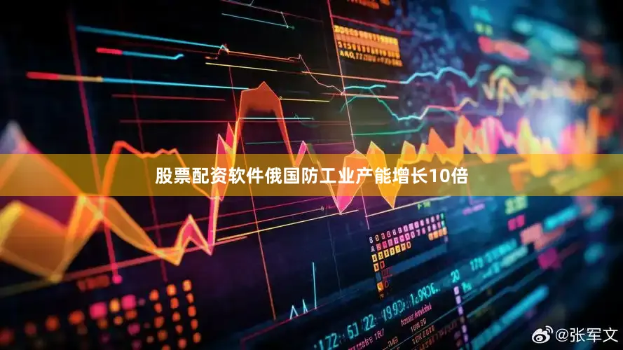 股票配资软件俄国防工业产能增长10倍