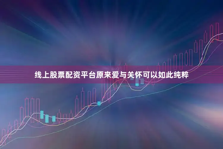 线上股票配资平台原来爱与关怀可以如此纯粹