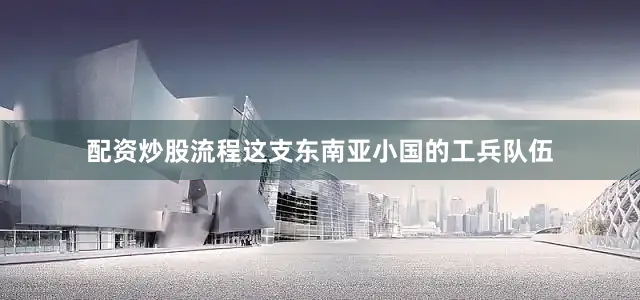 配资炒股流程这支东南亚小国的工兵队伍