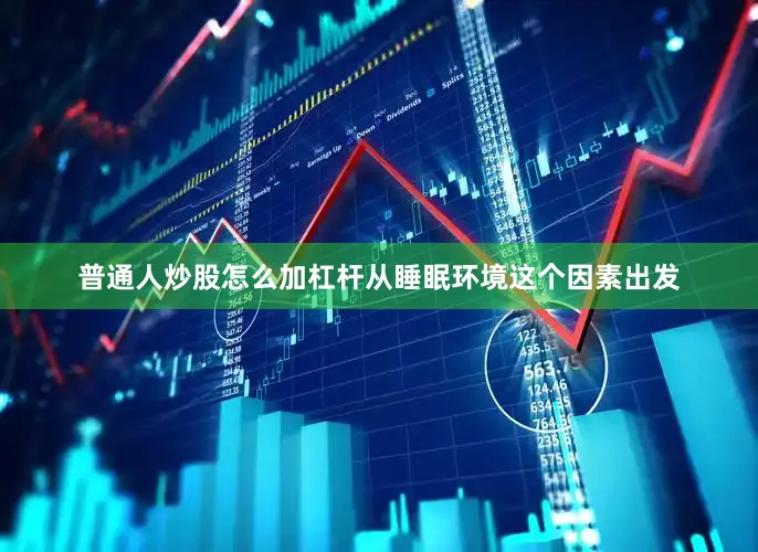 普通人炒股怎么加杠杆从睡眠环境这个因素出发