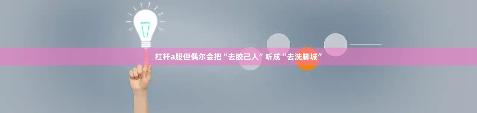 杠杆a股但偶尔会把“去胶己人”听成“去洗脚城”