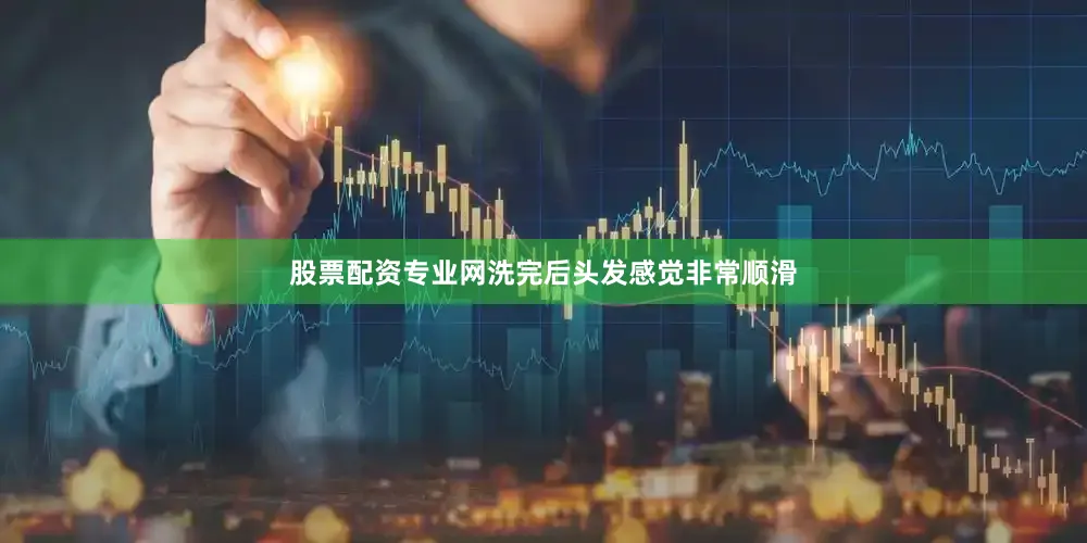 股票配资专业网洗完后头发感觉非常顺滑