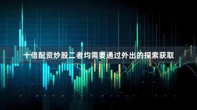 十倍配资炒股二者均需要通过外出的探索获取