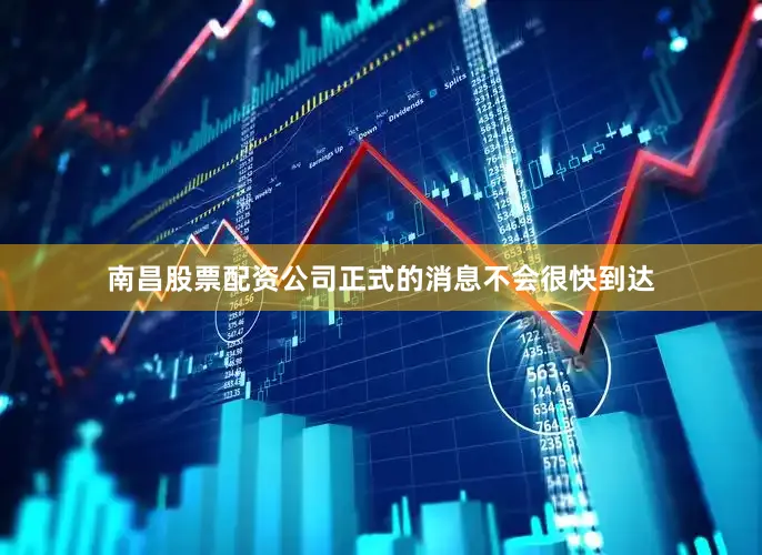 南昌股票配资公司正式的消息不会很快到达