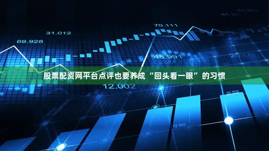 股票配资网平台点评也要养成 “回头看一眼” 的习惯