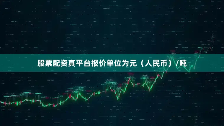 股票配资真平台报价单位为元（人民币）/吨