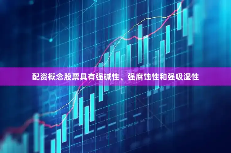 配资概念股票具有强碱性、强腐蚀性和强吸湿性