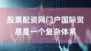 股票配资网门户国际贸易是一个复杂体系