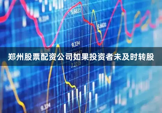 郑州股票配资公司如果投资者未及时转股