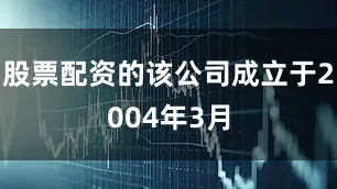 股票配资的该公司成立于2004年3月
