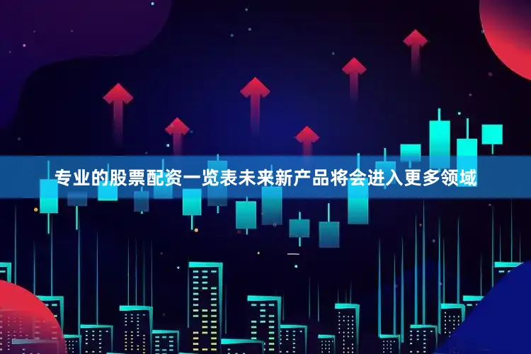 专业的股票配资一览表未来新产品将会进入更多领域
