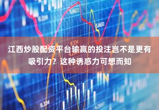 江西炒股配资平台输赢的投注岂不是更有吸引力？这种诱惑力可想而知