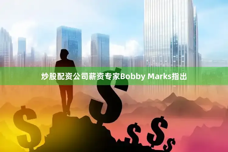 炒股配资公司薪资专家Bobby Marks指出