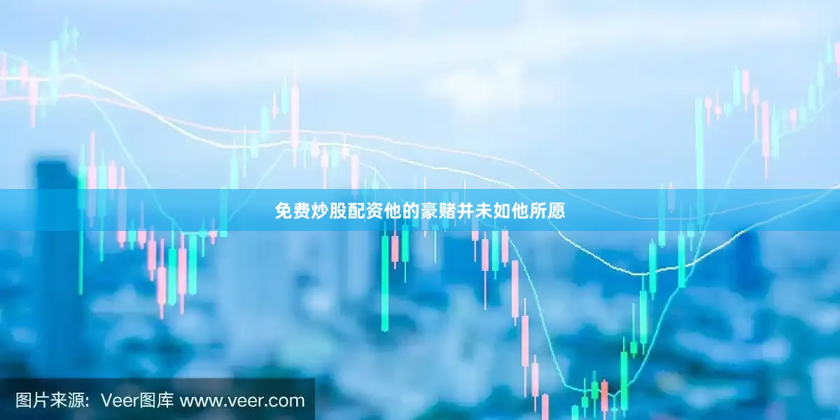 免费炒股配资他的豪赌并未如他所愿