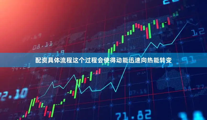 配资具体流程这个过程会使得动能迅速向热能转变