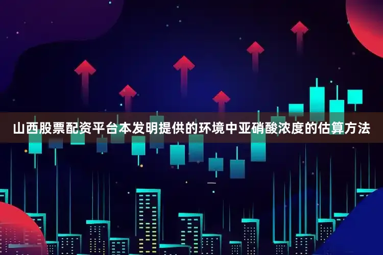 山西股票配资平台本发明提供的环境中亚硝酸浓度的估算方法