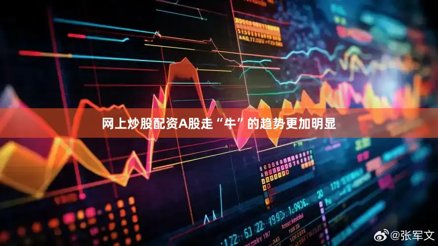 网上炒股配资A股走“牛”的趋势更加明显