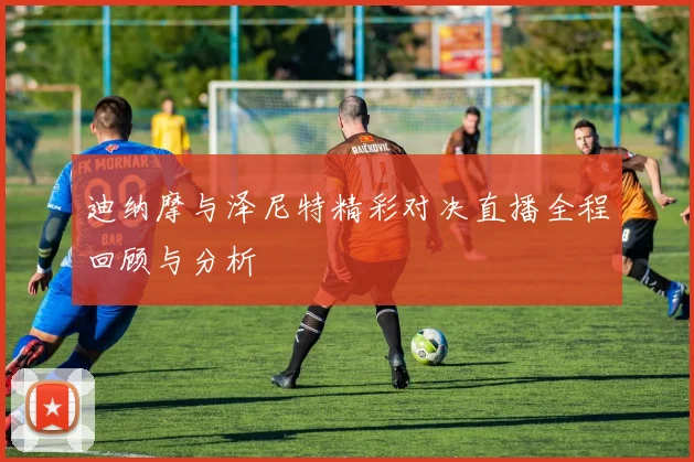 迪纳摩与泽尼特精彩对决直播全程回顾与分析