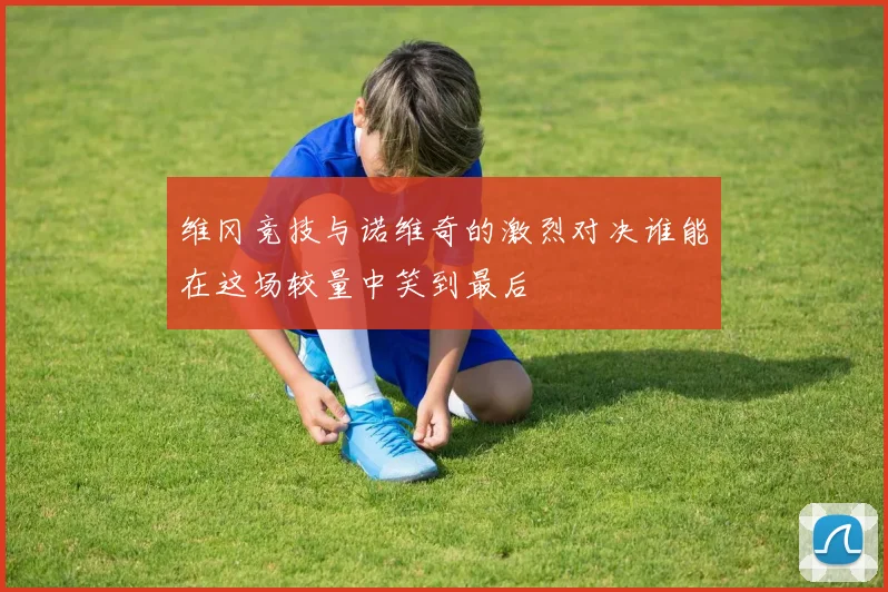 维冈竞技与诺维奇的激烈对决谁能在这场较量中笑到最后