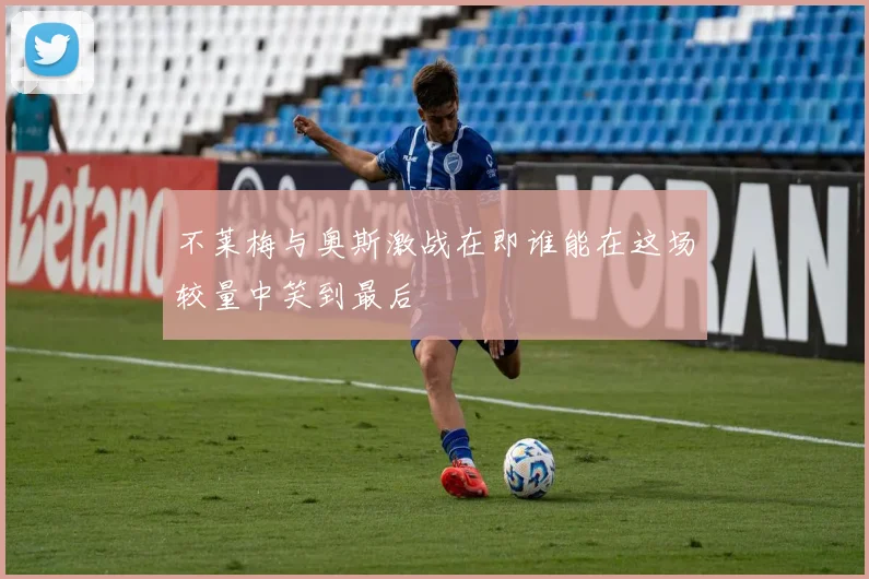 不莱梅与奥斯激战在即谁能在这场较量中笑到最后