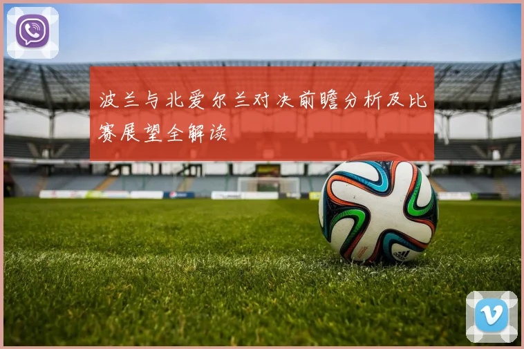 波兰与北爱尔兰对决前瞻分析及比赛展望全解读