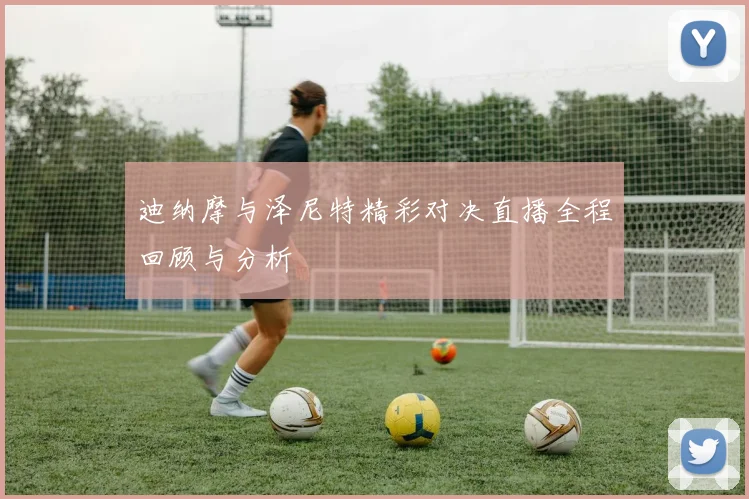 迪纳摩与泽尼特精彩对决直播全程回顾与分析