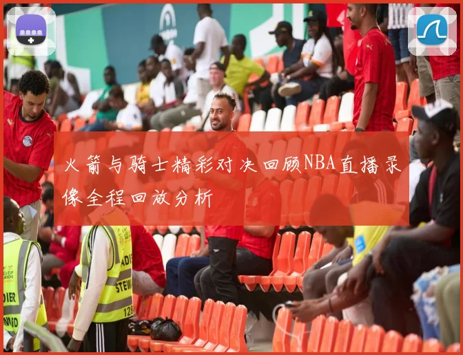 火箭与骑士精彩对决回顾NBA直播录像全程回放分析
